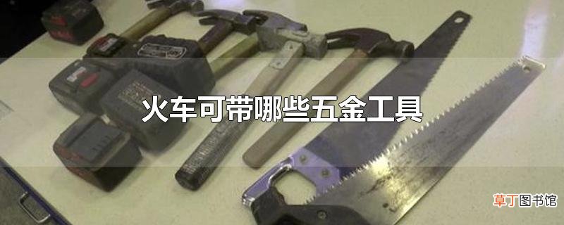 火车可带哪些五金工具