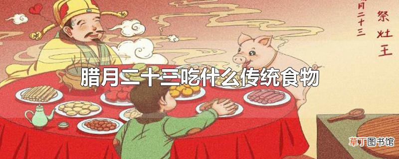 腊月二十三吃什么传统食物