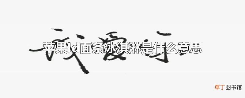 苹果Id面条冰淇淋是什么意思