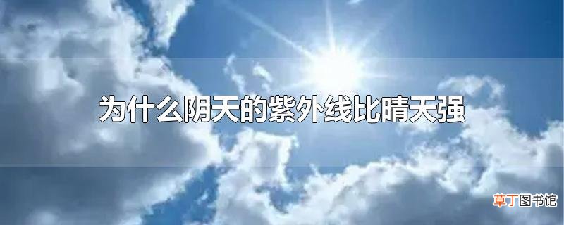 为什么阴天的紫外线比晴天强
