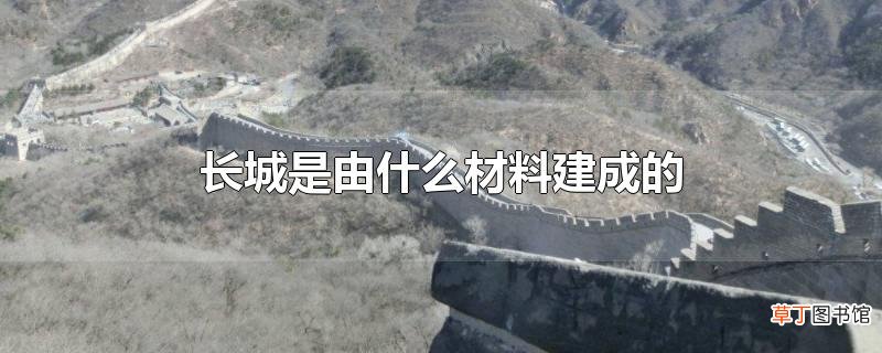 长城是由什么材料建成的