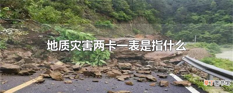 地质灾害两卡一表是指什么