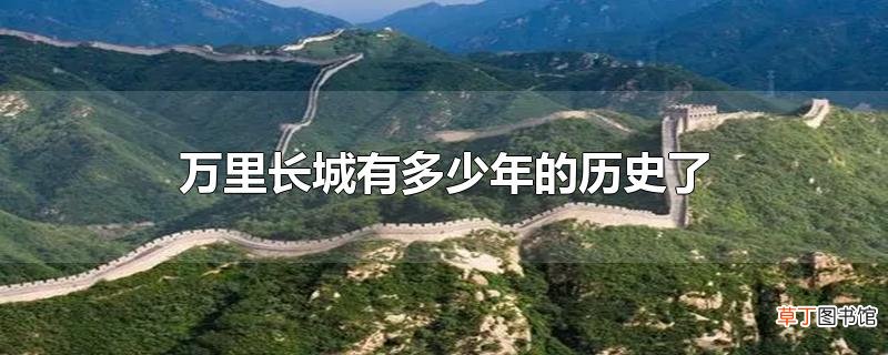 万里长城有多少年的历史了