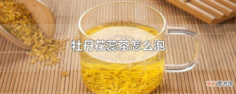 牡丹花蕊茶怎么泡