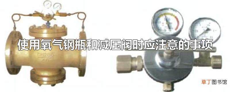 使用氧气钢瓶和减压阀时应注意的事项