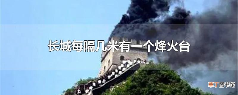 长城每隔几米有一个烽火台