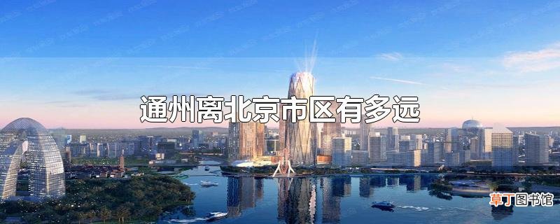 通州离北京市区有多远