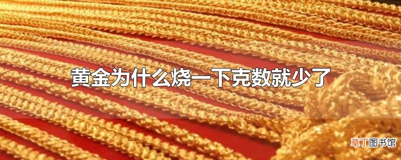 黄金为什么烧一下克数就少了