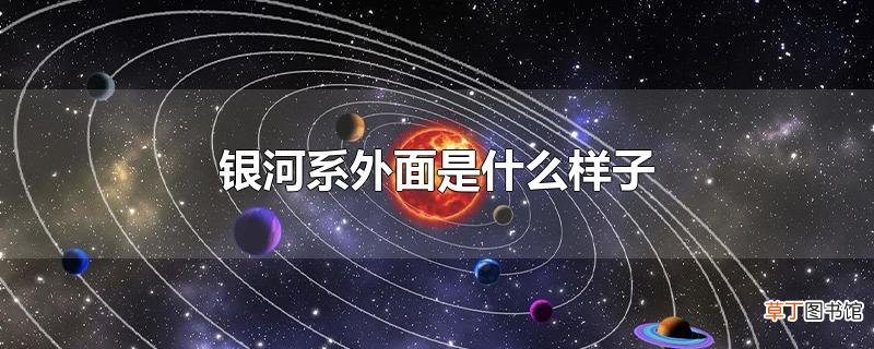 银河系外面是什么样子