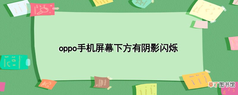 oppo手机屏幕下方有阴影闪烁