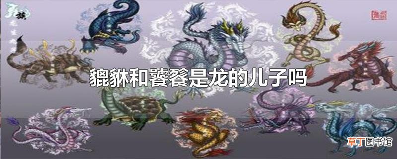 貔貅和饕餮是龙的儿子吗