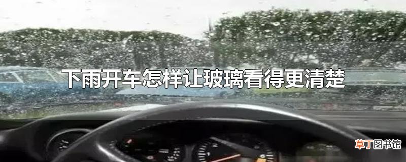 下雨开车怎样让玻璃看得更清楚