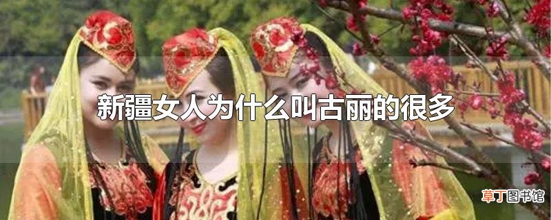 新疆女人为什么叫古丽的很多
