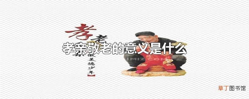 孝亲敬老的意义是什么