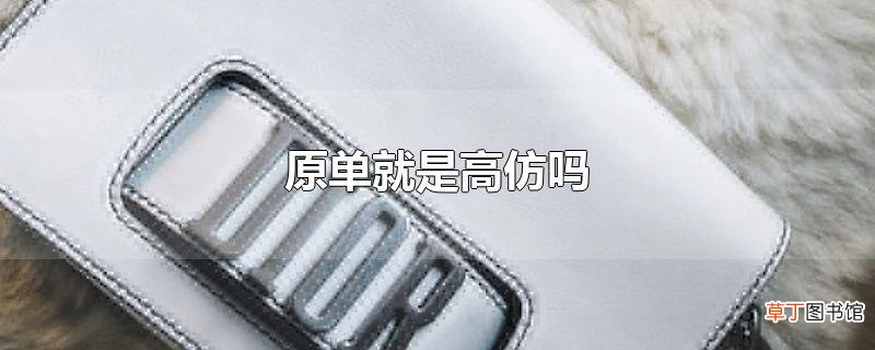 原单就是高仿吗