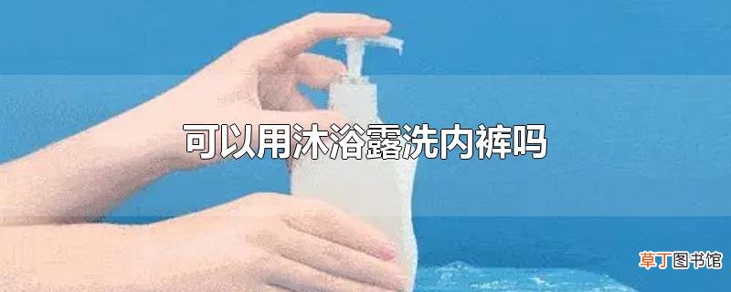 可以用沐浴露洗内裤吗