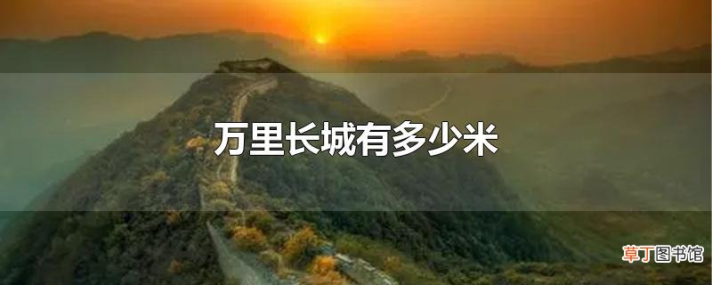 万里长城有多少米