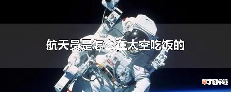 航天员是怎么在太空吃饭的