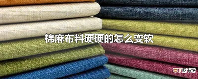 棉麻布料硬硬的怎么变软