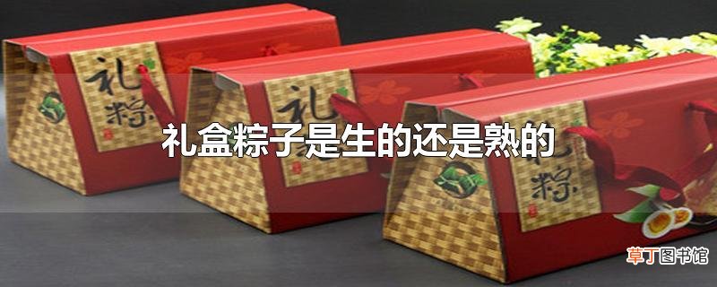 礼盒粽子是生的还是熟的