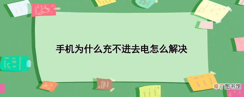 手机为什么充不进去电怎样解决