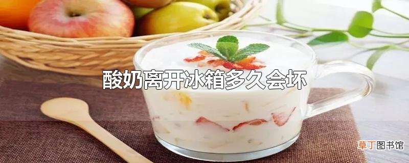 酸奶离开冰箱多久会坏
