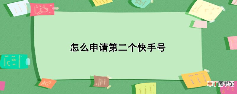 怎样申请第二个快手号