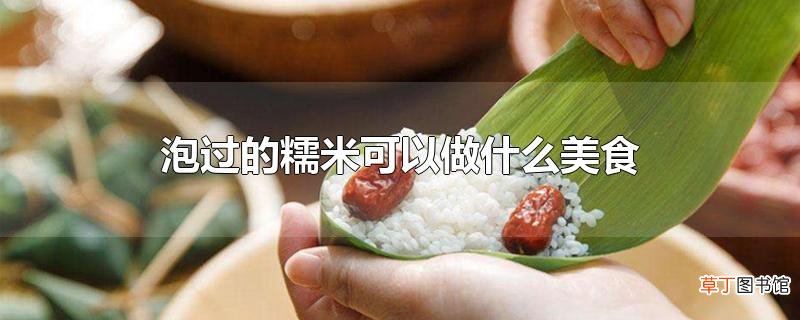泡过的糯米可以做什么美食