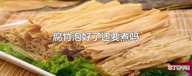 腐竹泡好了还要煮吗