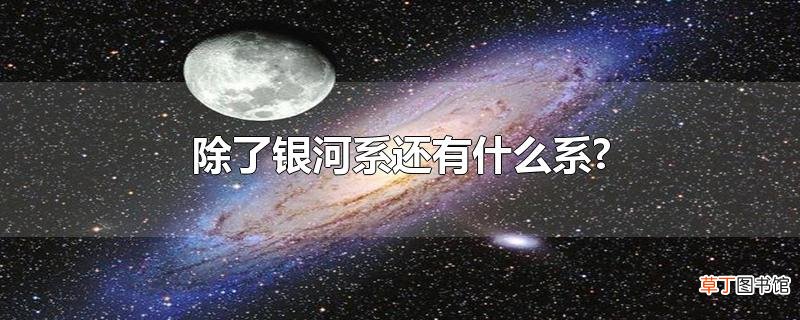 除了银河系还有什么系?