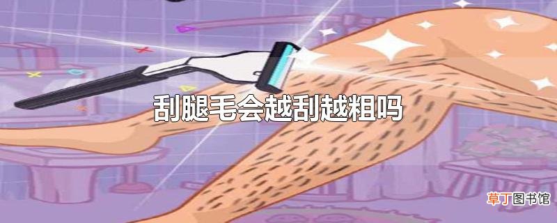刮腿毛会越刮越粗吗