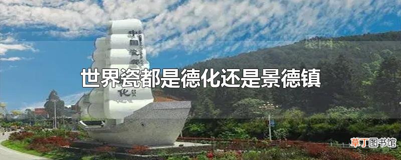 世界瓷都是德化还是景德镇