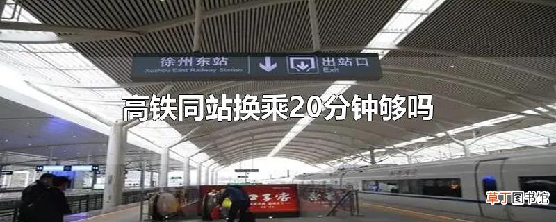 高铁同站换乘20分钟够吗