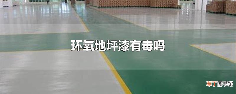 环氧地坪漆有毒吗