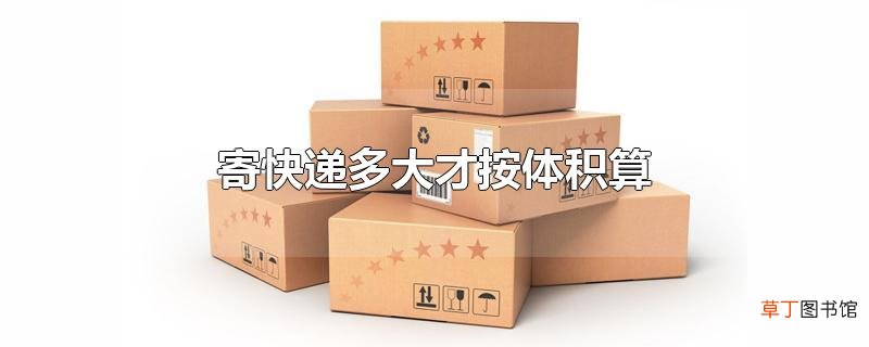 寄快递多大才按体积算