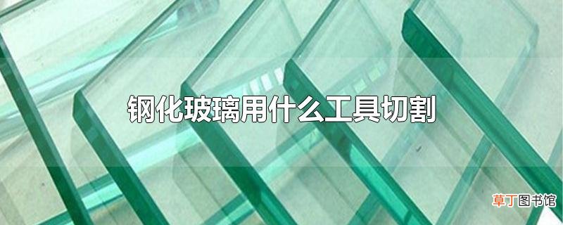 钢化玻璃用什么工具切割