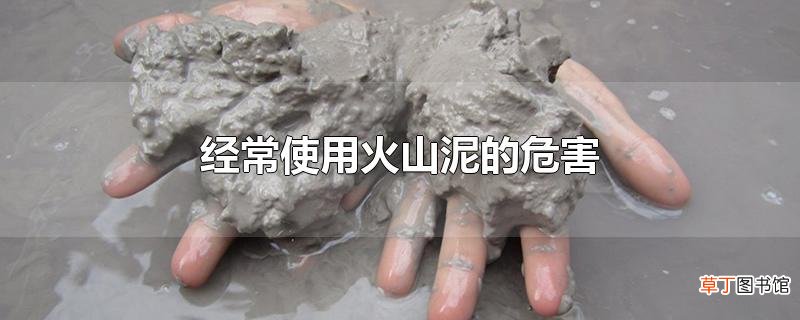 经常使用火山泥的危害