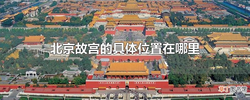北京故宫的具体位置在哪里