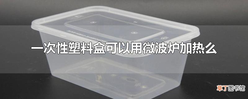 一次性塑料盒可以用微波炉加热么