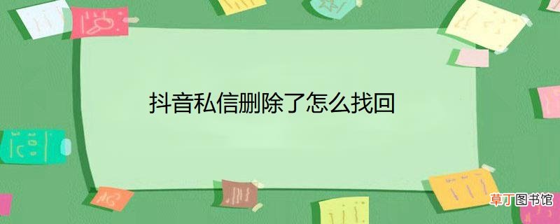 抖音私信删除了怎样找回