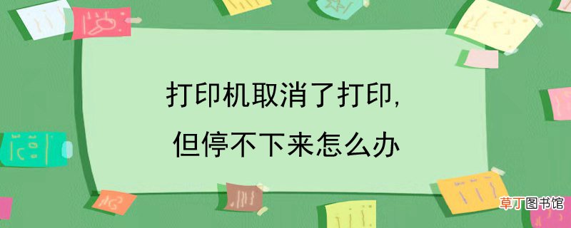打印机取消了打印,但停不下来怎样办