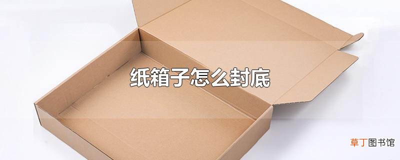 纸箱子怎么封底