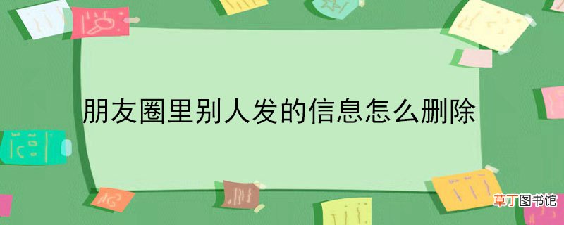 朋友圈里别人发的信息怎样删除