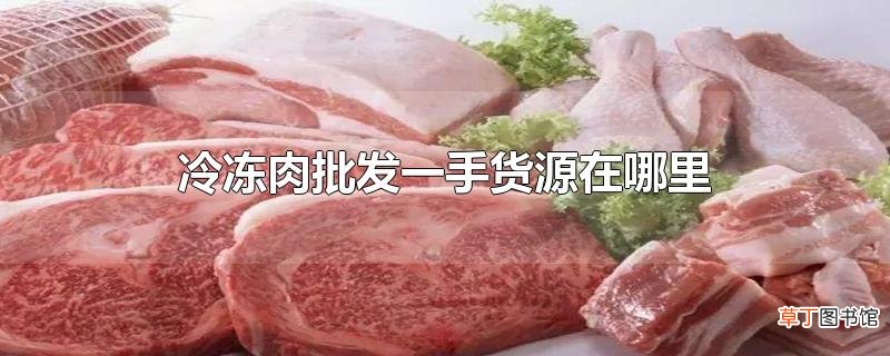 冷冻肉批发一手货源在哪里