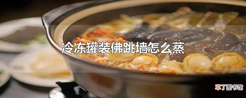 冷冻罐装佛跳墙怎么蒸
