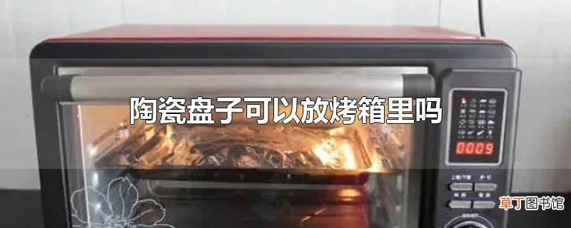 陶瓷盘子可以放烤箱里吗