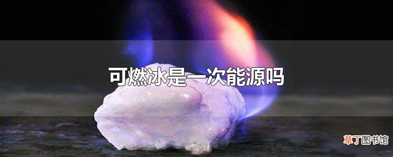 可燃冰是一次能源吗
