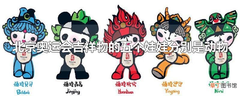 北京奥运会吉祥物的五个娃娃分别是动物
