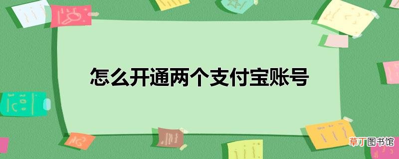 怎样开通两个支付宝账号