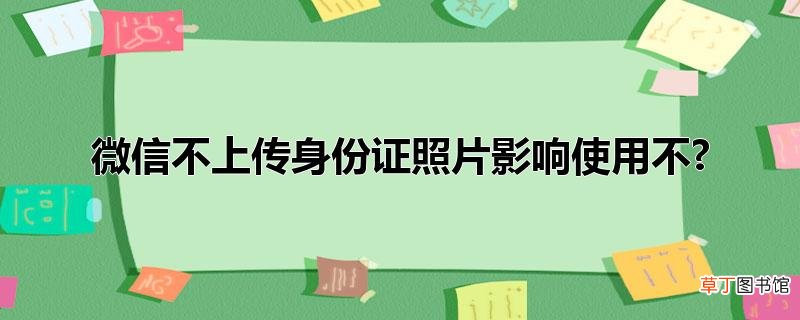 微信不上传身份证照片影响使用不?